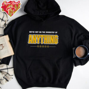 We’re Not on the Doorstep of Anything shirt