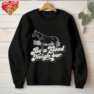 Horse be a good Neigh bor shirt