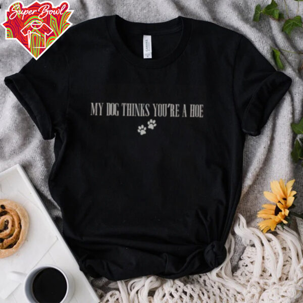 Official My Dog Thinks You’re A Hoe T Shirt