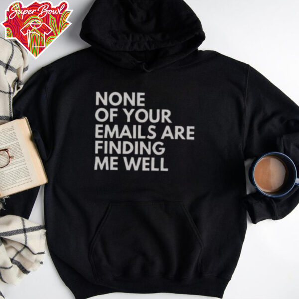 Official None Of Your Emails Are Finding Me Well T Shirt