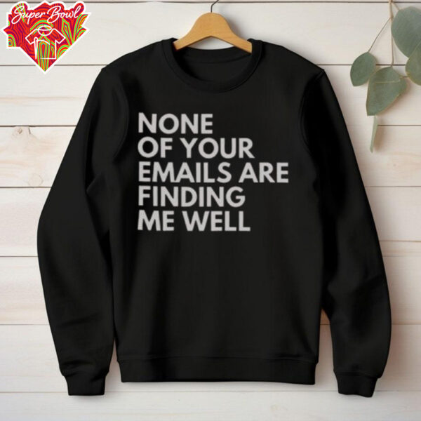 Official None Of Your Emails Are Finding Me Well T Shirt