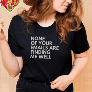 Official None Of Your Emails Are Finding Me Well T Shirt