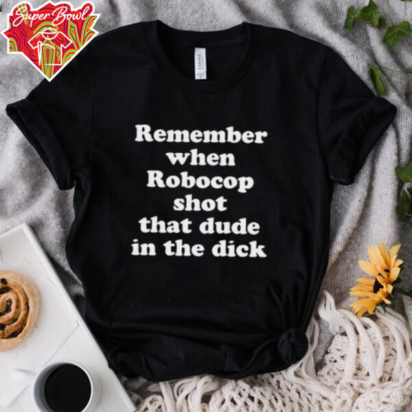 Remember when robocop shot that dude in the dick shirt