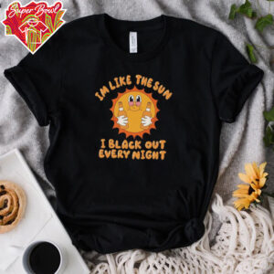 Im like the sun I black out every night hoodie