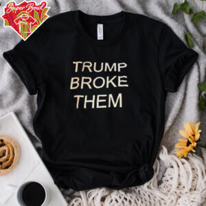 Trump broke them shirt