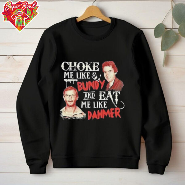 Ted Bundy and Jeffrey Dahmer choke me like Bundy and eat me like Dahmer shirt