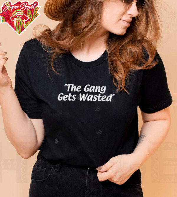 The Gang Gets Wasted shirt