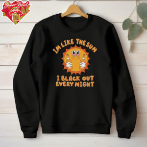 Im like the sun I black out every night hoodie