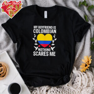 My boyfriend is Colombian nothing scares me Colombia flag shirt