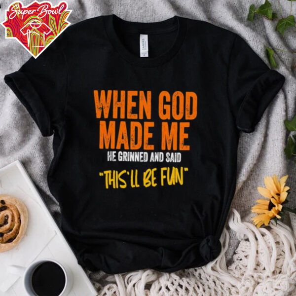 When God made me he grinned and said this’ll be fun retro shirt