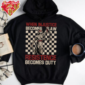 When Injustice Becomes Law Resistance Becomes Duty T Shirt (1)