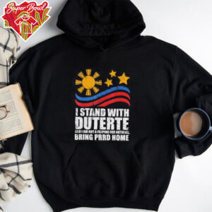 I Stand With Duterte I’m Not Filipino For Nothing Free PRRD home shirt