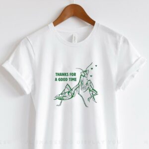 Mantis thanks for a good time shirt