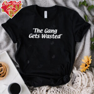 The Gang Gets Wasted shirt