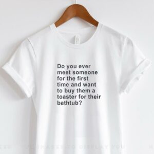 Do you ever meet someone for the first time and want to buy them a toaster shirt