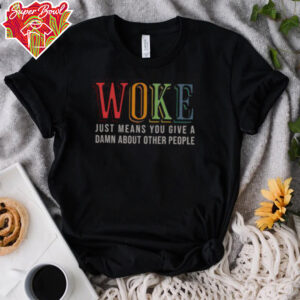 Hot Woke Just Means You Give A Damn About Other People Shirt