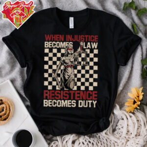 When Injustice Becomes Law Resistance Becomes Duty T Shirt (1)