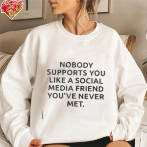 Nobody supports you like a social media friend you’ve never met shirt