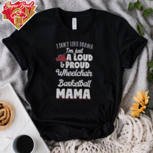 Good I Don’t Like Drama I’m Just A Loud & Proud Wheelchair Basketball Mama T Shirt Recovered