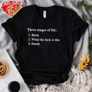 Three stages of life birth what the fuck is this death shirt