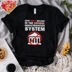 Kids don’t belong in the indoctrination system shirt