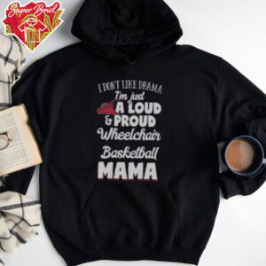 Good I Don’t Like Drama I’m Just A Loud & Proud Wheelchair Basketball Mama T Shirt Recovered